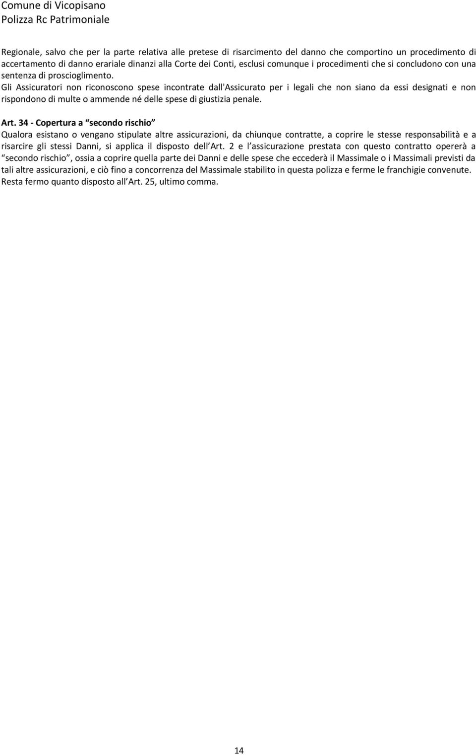 Gli Assicuratori non riconoscono spese incontrate dall'assicurato per i legali che non siano da essi designati e non rispondono di multe o ammende né delle spese di giustizia penale. Art.