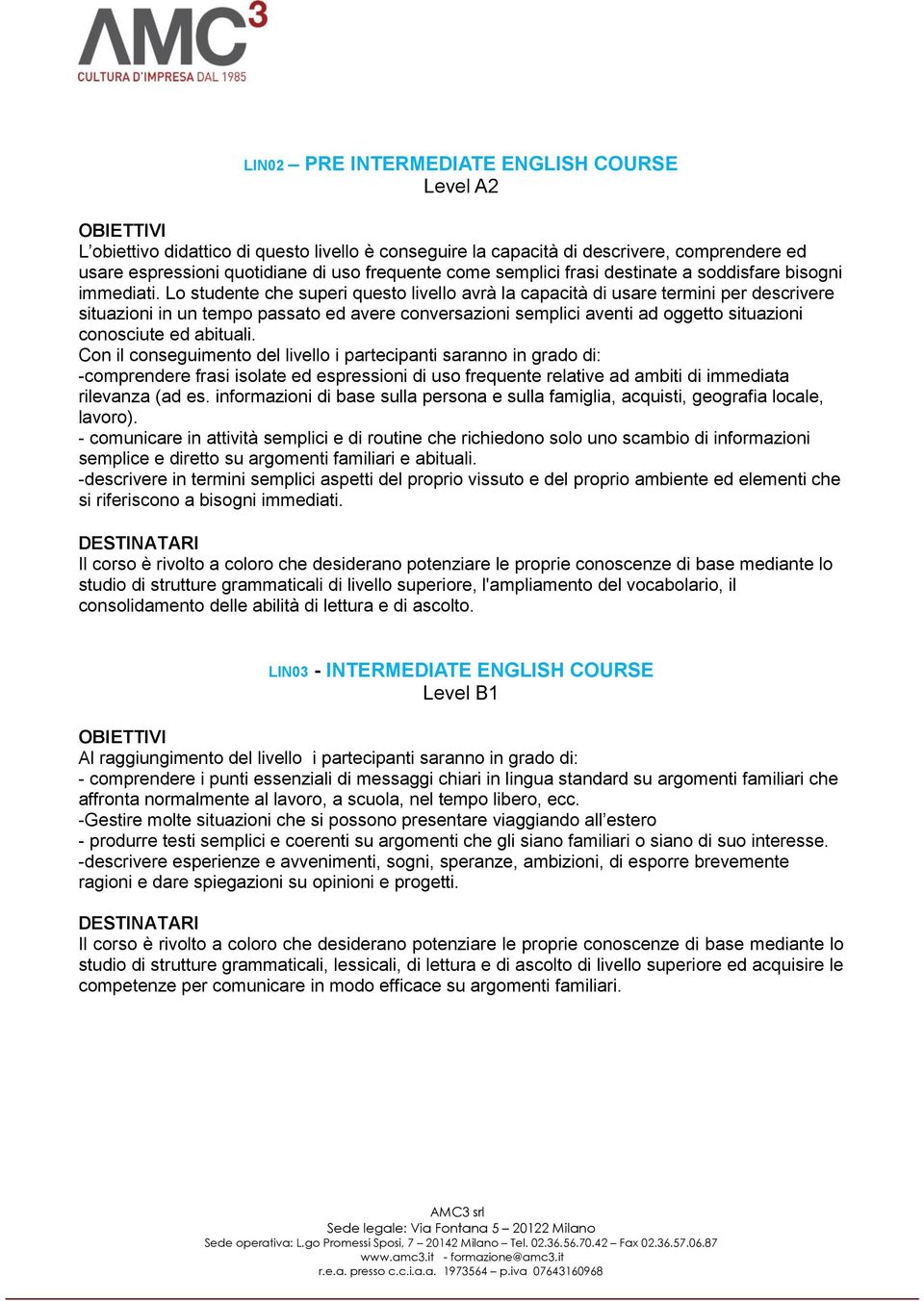 Lo studente che superi questo livello avrà la capacità di usare termini per descrivere situazioni in un tempo passato ed avere conversazioni semplici aventi ad oggetto situazioni conosciute ed