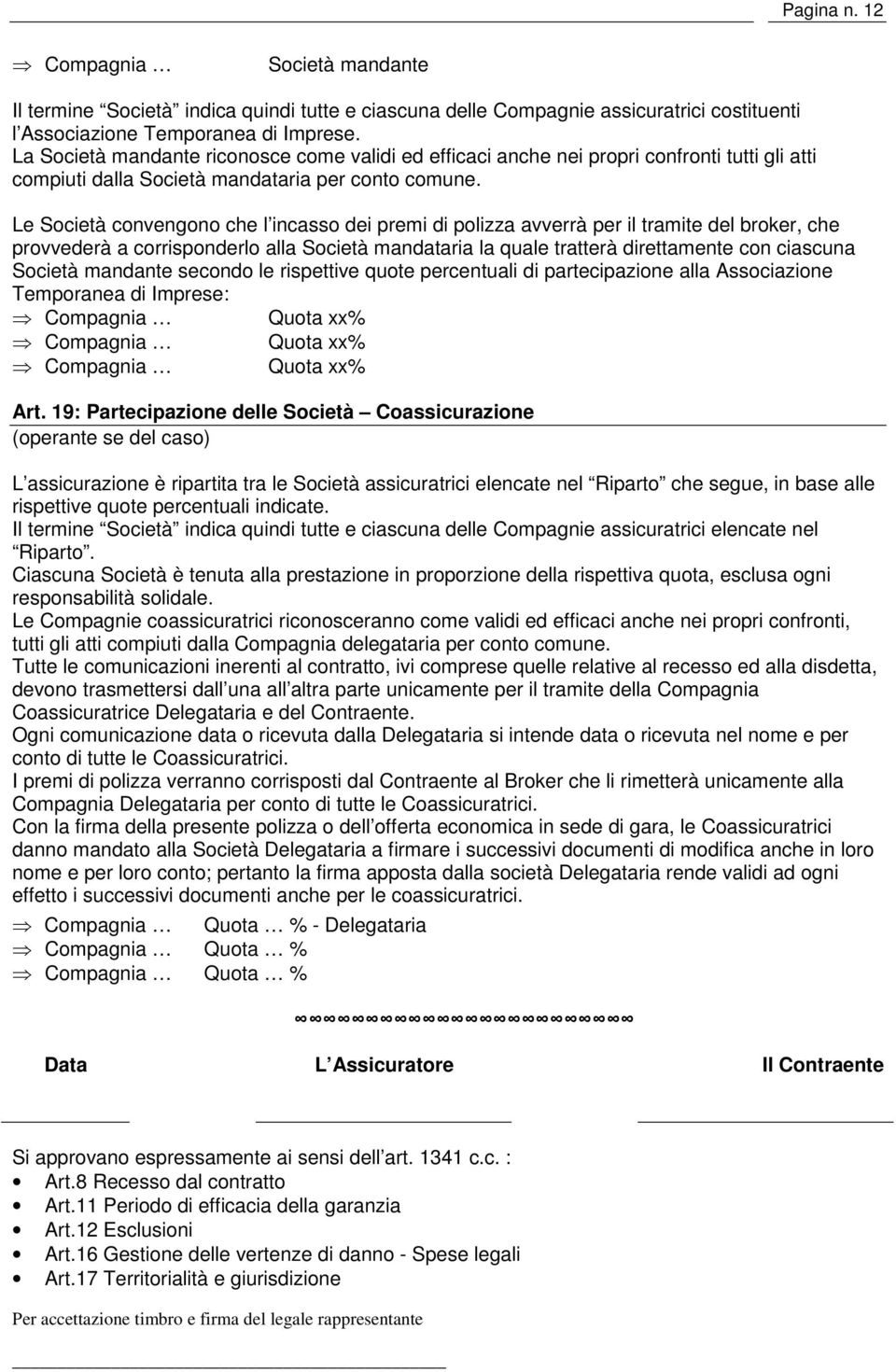 Le Società convengono che l incasso dei premi di polizza avverrà per il tramite del broker, che provvederà a corrisponderlo alla Società mandataria la quale tratterà direttamente con ciascuna Società