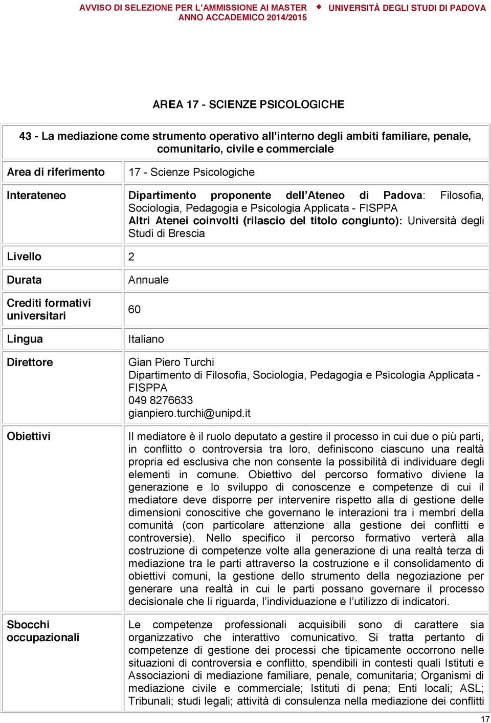 Studi di Brescia Livello 2 Durata Crediti formativi universitari Lingua Direttore Obiettivi Sbocchi occupazionali Annuale 60 Italiano Gian Piero Turchi Dipartimento di Filosofia, Sociologia,