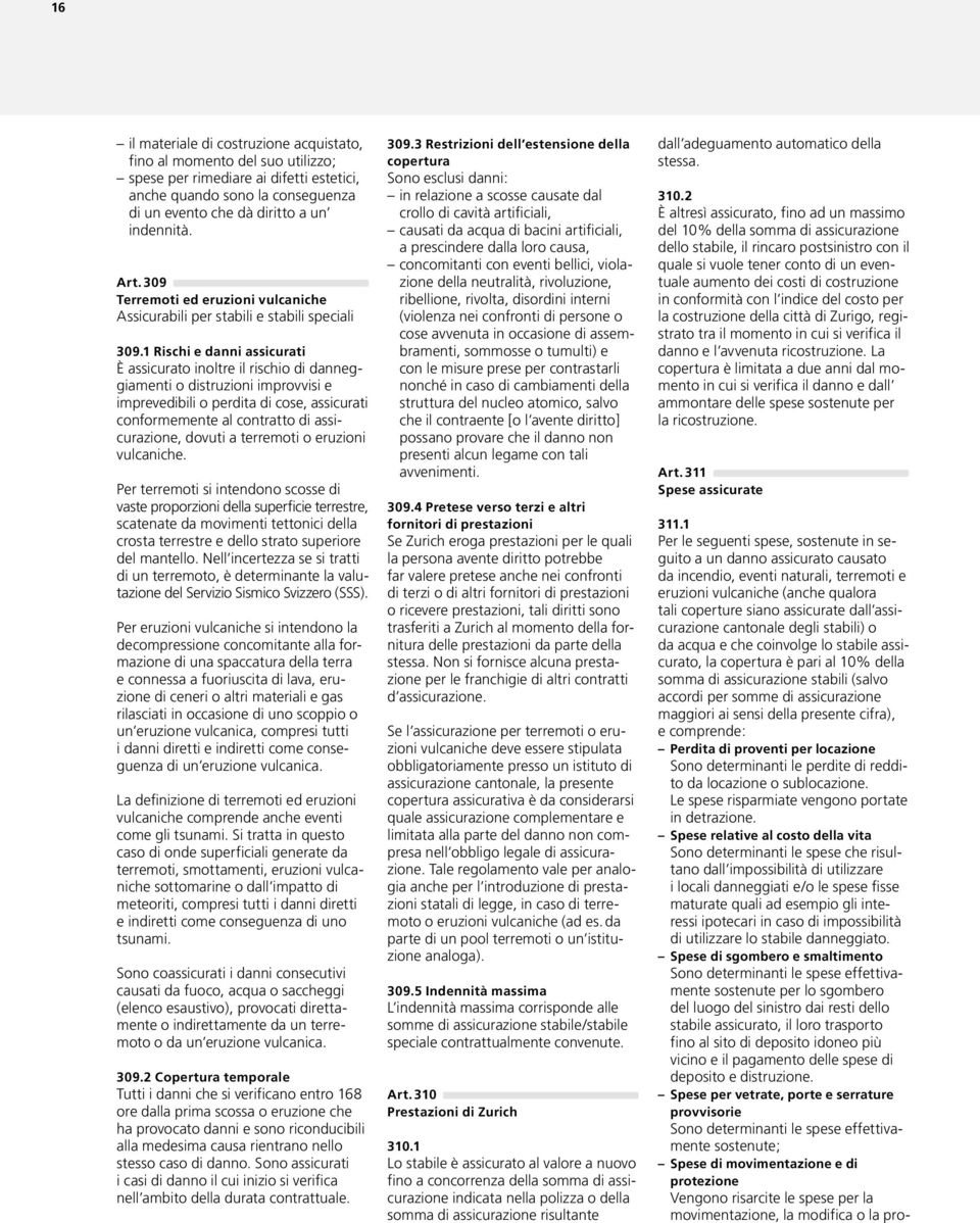 1 Rischi e danni assicurati È assicurato inoltre il rischio di danneggiamenti o distruzioni improvvisi e imprevedibili o perdita di cose, assicurati conformemente al contratto di assicurazione,