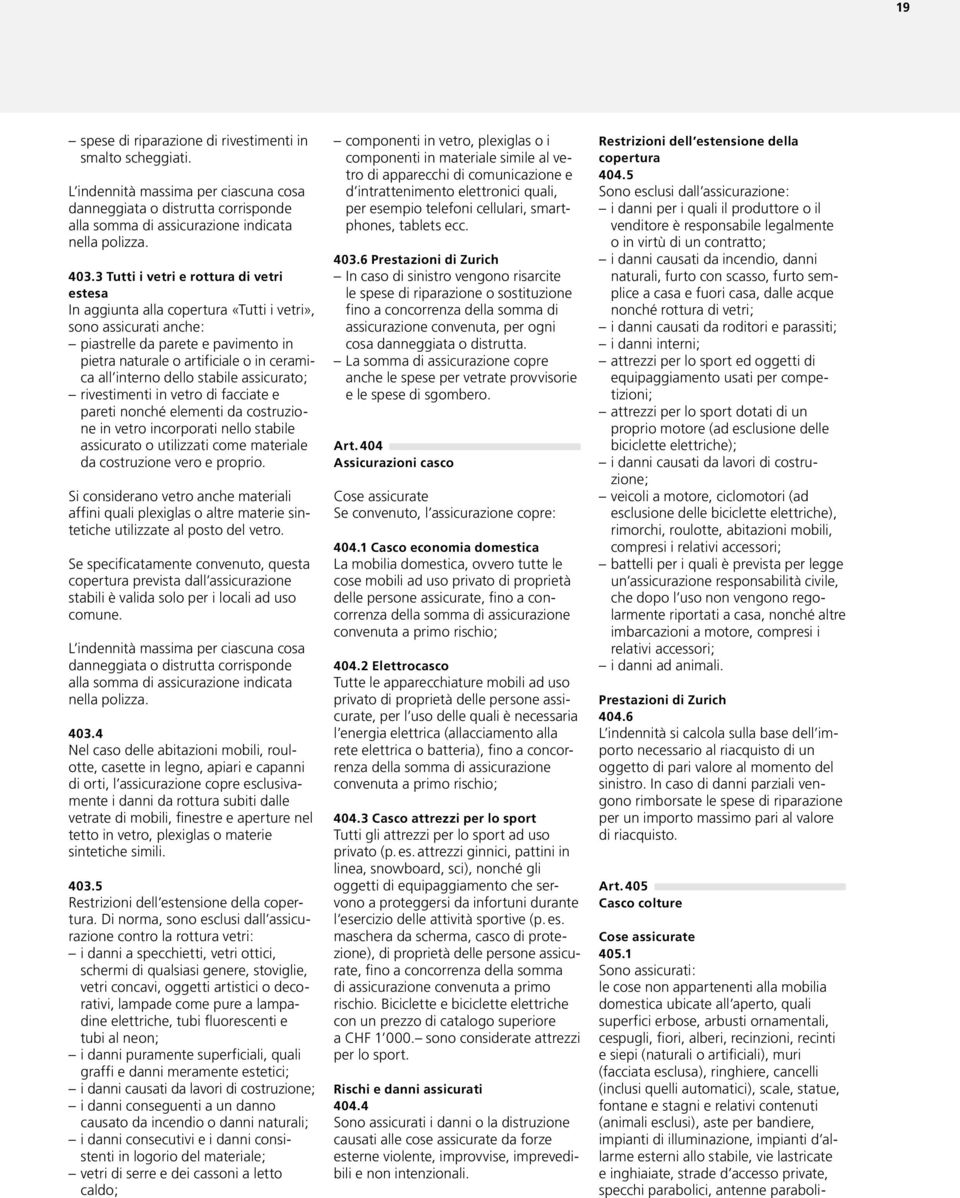 interno dello stabile assicurato; rivestimenti in vetro di facciate e pareti nonché elementi da costruzione in vetro incorporati nello stabile assicurato o utilizzati come materiale da costruzione