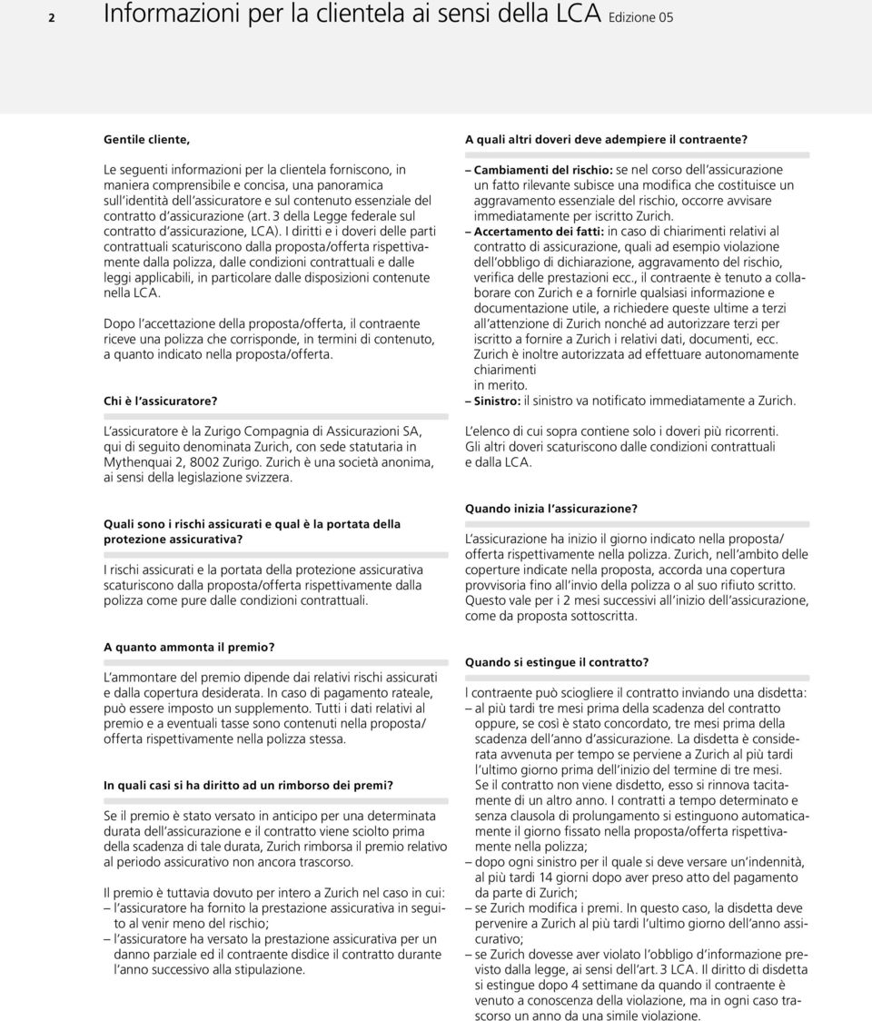 I diritti e i doveri delle parti contrattuali scaturiscono dalla proposta/offerta rispettivamente dalla polizza, dalle condizioni contrattuali e dalle leggi applicabili, in particolare dalle