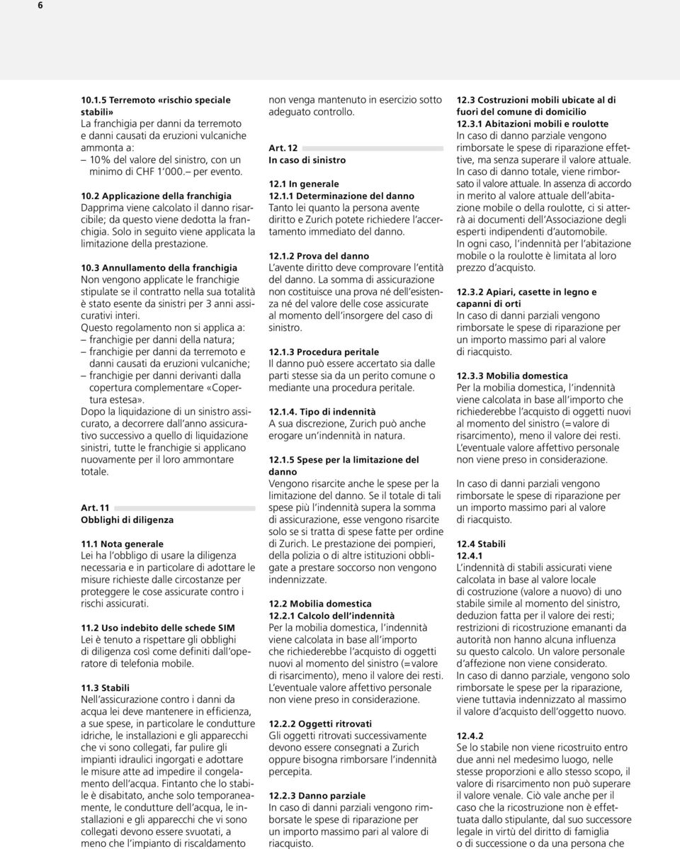 10.3 Annullamento della franchigia Non vengono applicate le franchigie stipulate se il contratto nella sua totalità è stato esente da sinistri per 3 anni assicurativi interi.