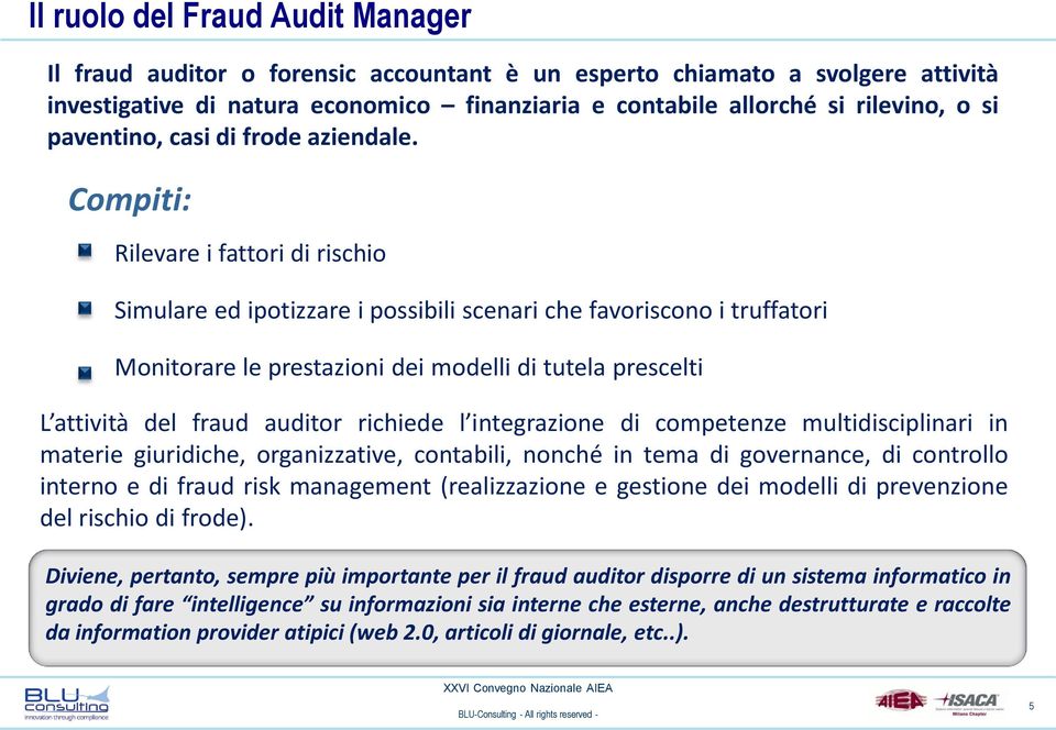 Compiti: Rilevare i fattori di rischio Simulare ed ipotizzare i possibili scenari che favoriscono i truffatori Monitorare le prestazioni dei modelli di tutela prescelti L attività del fraud auditor