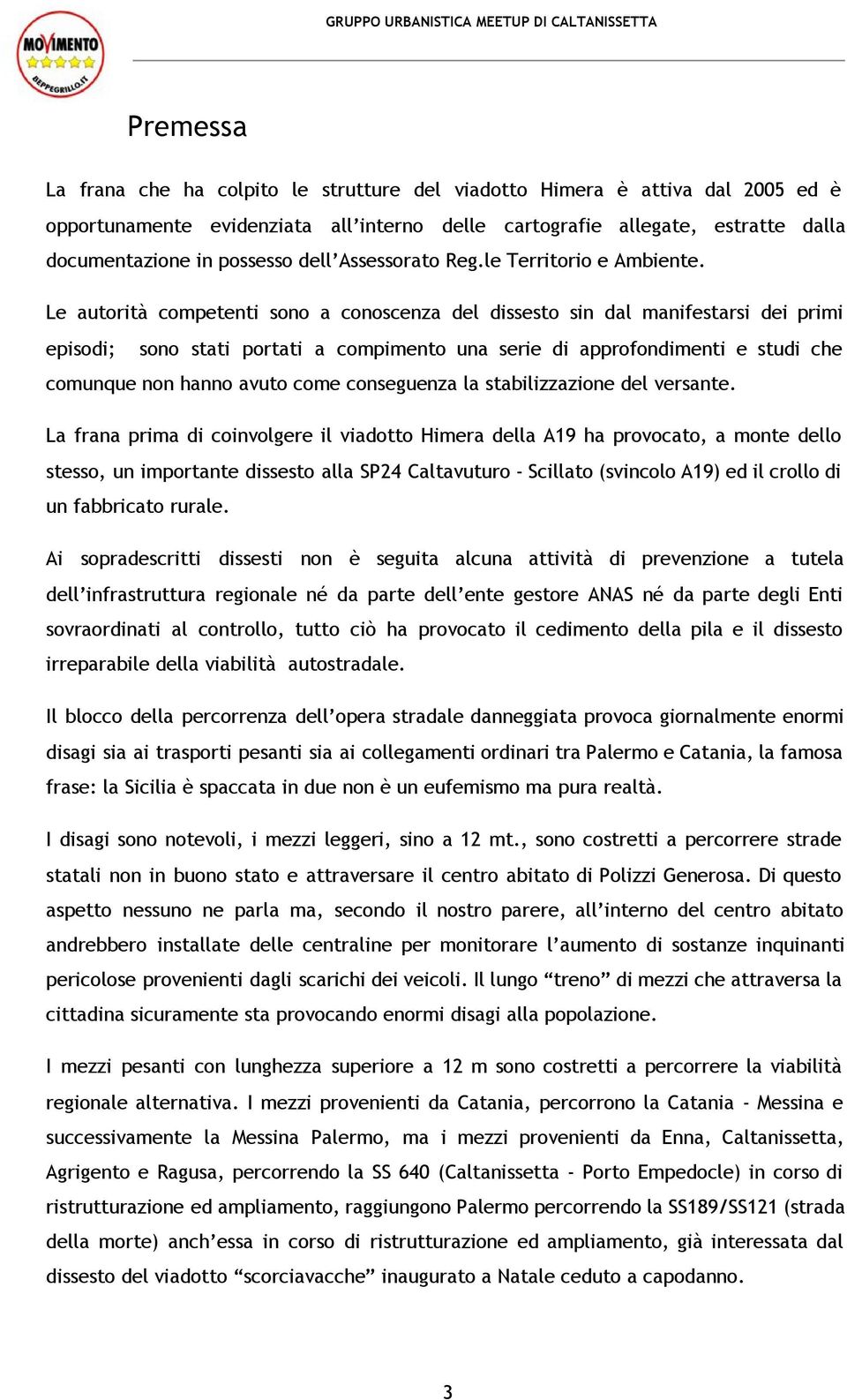 Le autorità competenti sono a conoscenza del dissesto sin dal manifestarsi dei primi episodi; sono stati portati a compimento una serie di approfondimenti e studi che comunque non hanno avuto come