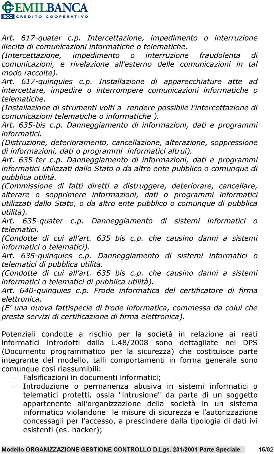 (Installazione di strumenti volti a rendere possibile l intercettazione di comunicazioni telematiche o informatiche ). Art. 635-bis c.p. Danneggiamento di informazioni, dati e programmi informatici.