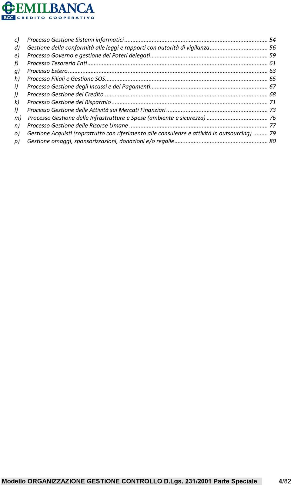 .. 68 k) Processo Gestione del Risparmio... 71 l) Processo Gestione delle Attività sui Mercati Finanziari... 73 m) Processo Gestione delle Infrastrutture e Spese (ambiente e sicurezza).