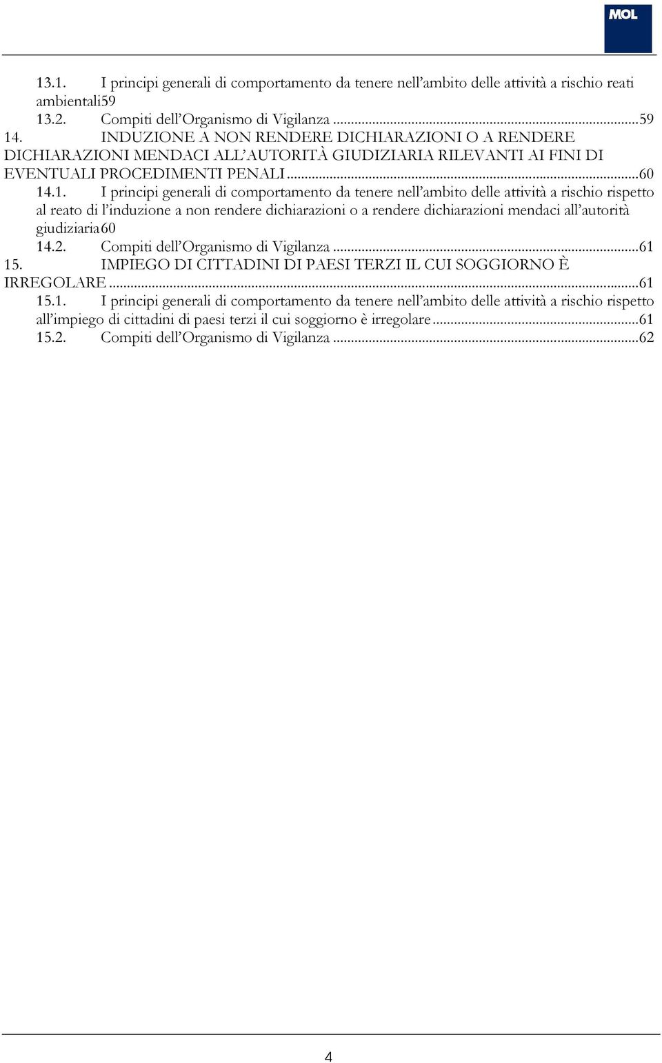 .1. I principi generali di comportamento da tenere nell ambito delle attività a rischio rispetto al reato di l induzione a non rendere dichiarazioni o a rendere dichiarazioni mendaci all autorità