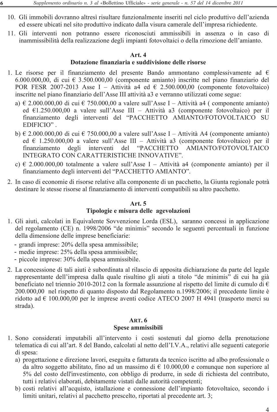 Gli interventi non potranno essere riconosciuti ammissibili in assenza o in caso di inammissibilità della realizzazione degli impianti fotovoltaici o della rimozione dell amianto. Art.