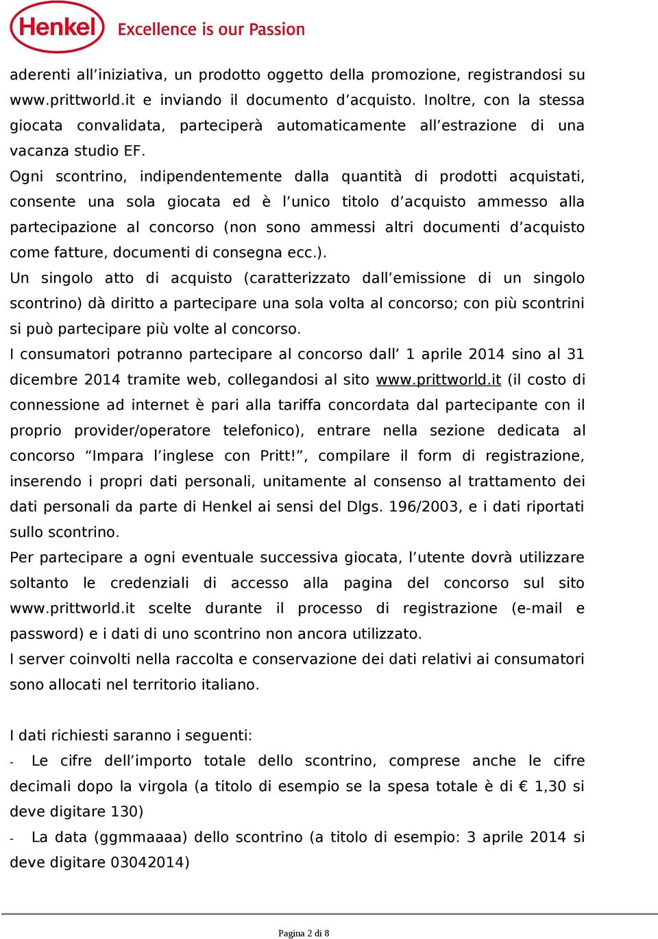 Ogni scontrino, indipendentemente dalla quantità di prodotti acquistati, consente una sola giocata ed è l unico titolo d acquisto ammesso alla partecipazione al concorso (non sono ammessi altri