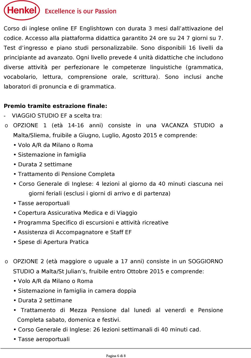 Ogni livello prevede 4 unità didattiche che includono diverse attività per perfezionare le competenze linguistiche (grammatica, vocabolario, lettura, comprensione orale, scrittura).