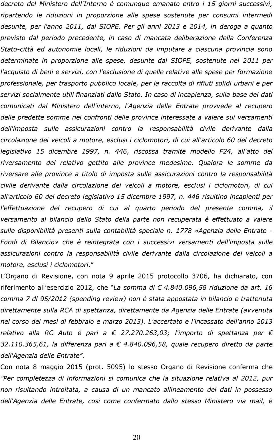 Per gli anni 2013 e 2014, in deroga a quanto previsto dal periodo precedente, in caso di mancata deliberazione della Conferenza Stato-città ed autonomie locali, le riduzioni da imputare a ciascuna