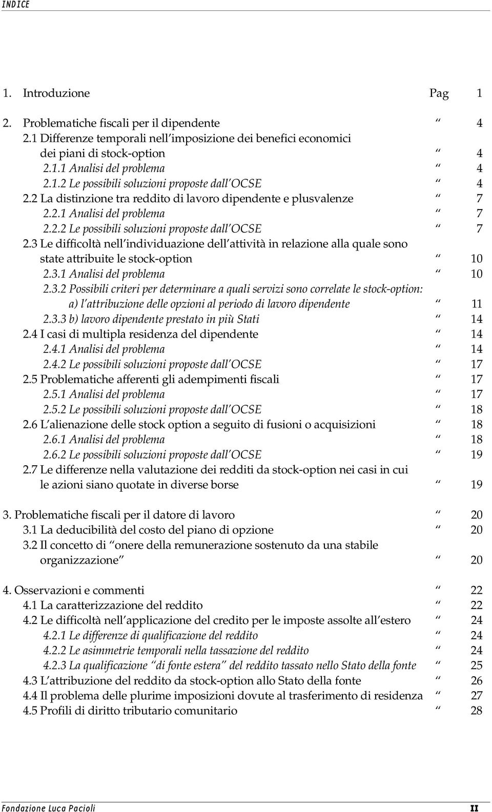 3 Le difficoltà nell individuazione dell attività in relazione alla quale sono state attribuite le stock-option 10 2.3.1 Analisi del problema 10 2.3.2 Possibili criteri per determinare a quali servizi sono correlate le stock-option: a) l attribuzione delle opzioni al periodo di lavoro dipendente 11 2.