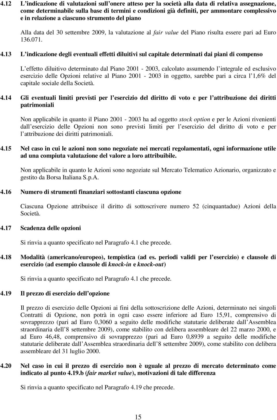 13 L indicazione degli eventuali effetti diluitivi sul capitale determinati dai piani di compenso L effetto diluitivo determinato dal Piano 2001-2003, calcolato assumendo l integrale ed esclusivo