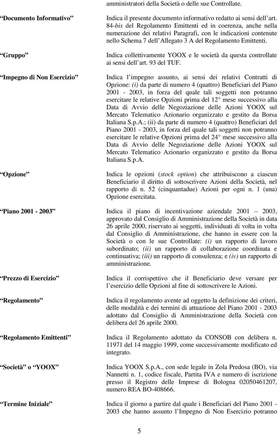 Indica collettivamente e le società da questa controllate ai sensi dell art. 93 del TUF.