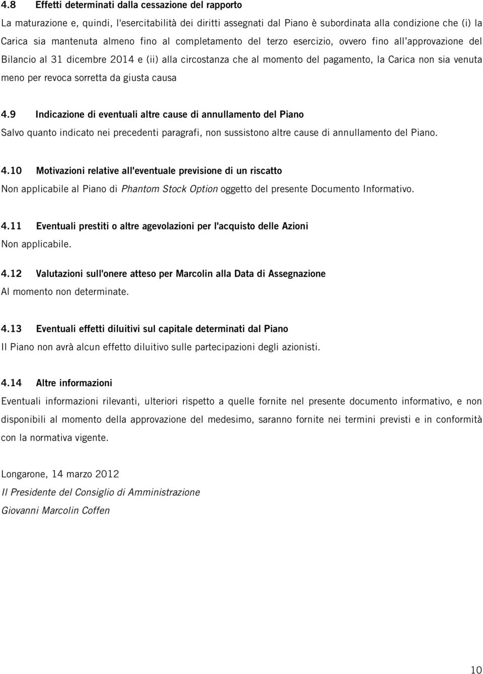 sorretta da giusta causa 4.9 Indicazione di eventuali altre cause di annullamento del Piano Salvo quanto indicato nei precedenti paragrafi, non sussistono altre cause di annullamento del Piano. 4.10 Motivazioni relative all'eventuale previsione di un riscatto Non applicabile al Piano di Phantom Stock Option oggetto del presente Documento Informativo.