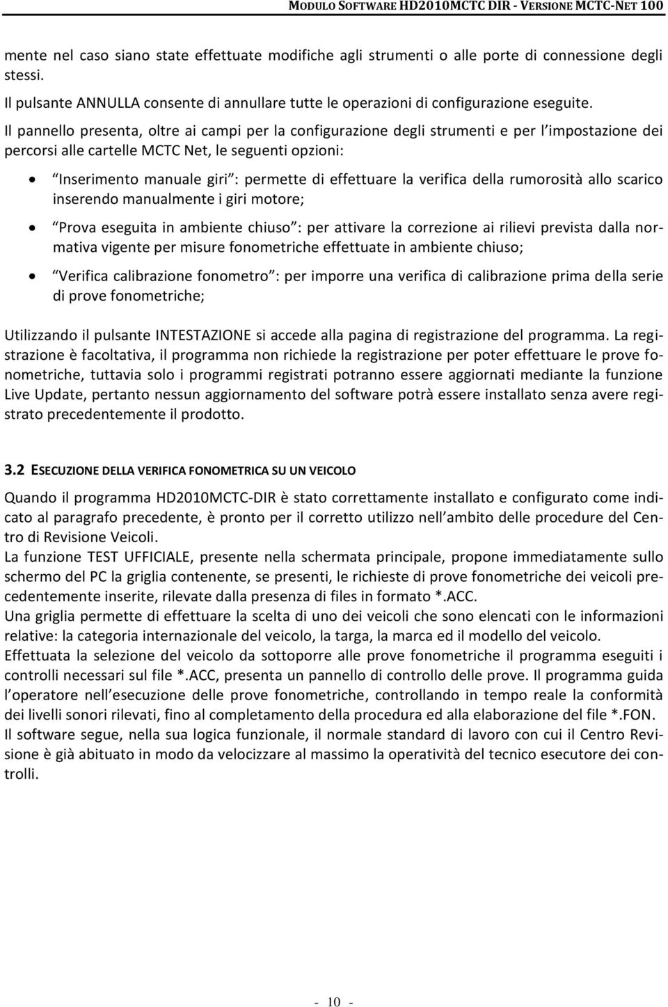 effettuare la verifica della rumorosità allo scarico inserendo manualmente i giri motore; Prova eseguita in ambiente chiuso : per attivare la correzione ai rilievi prevista dalla normativa vigente