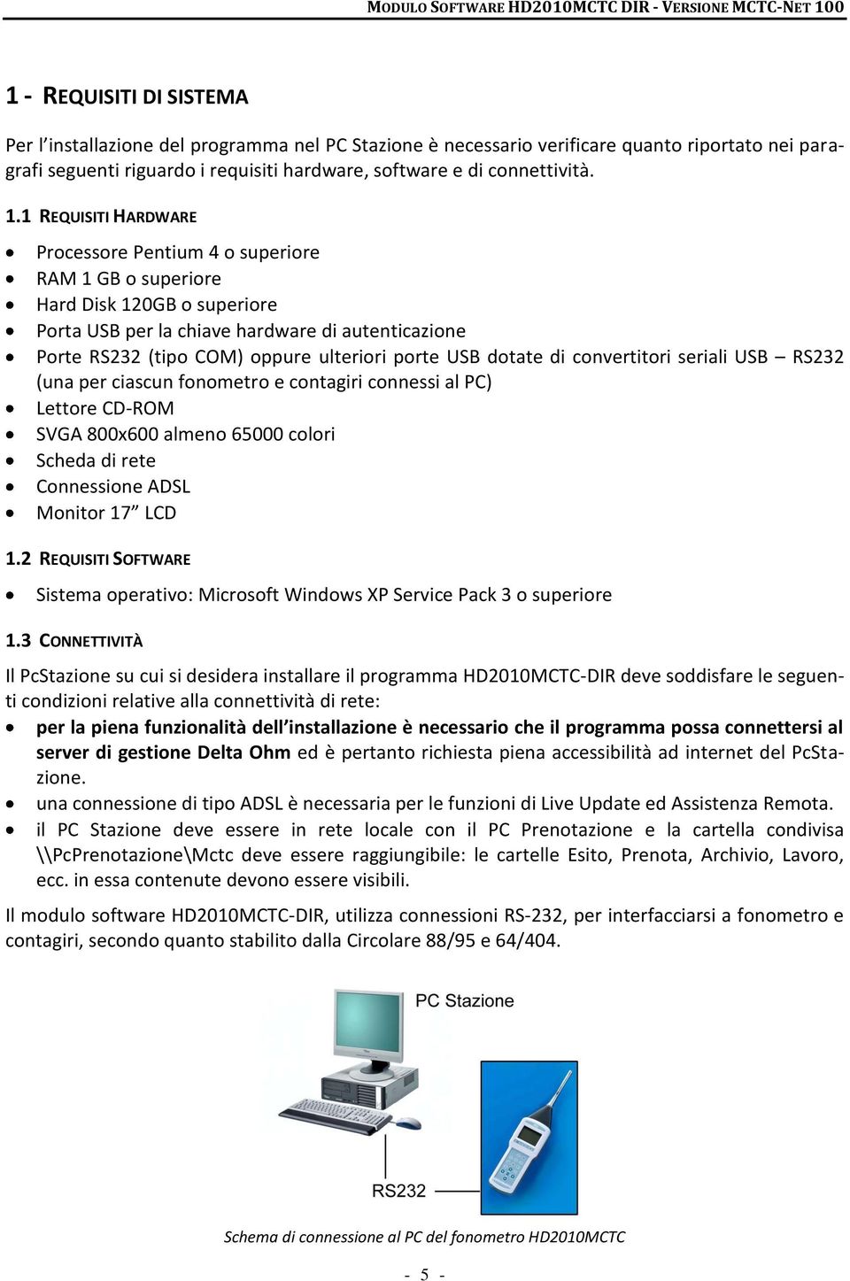 USB dotate di convertitori seriali USB RS232 (una per ciascun fonometro e contagiri connessi al PC) Lettore CD-ROM SVGA 800x600 almeno 65000 colori Scheda di rete Connessione ADSL Monitor 17 LCD 1.