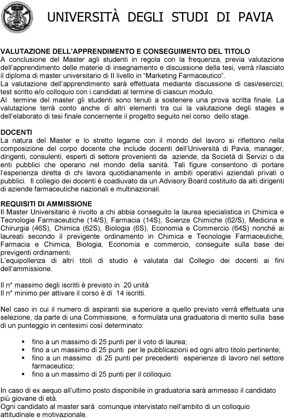 La valutazione dell apprendimento sarà effettuata mediante discussione di casi/esercizi; test scritto e/o colloquio con i candidati al termine di ciascun modulo.