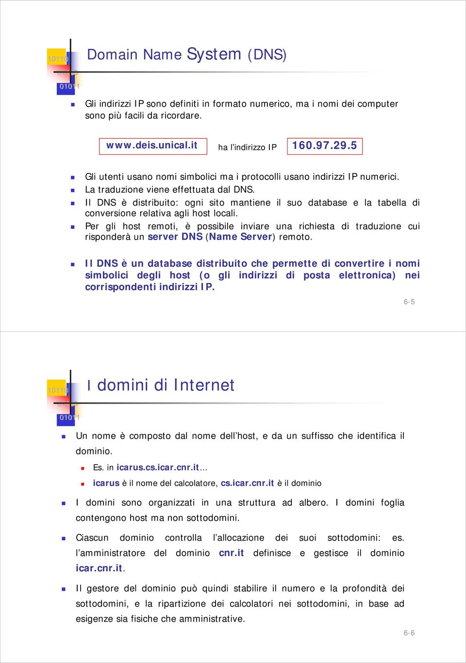 Il DNS è distribuito: ogni sito mantiene il suo database e la tabella di conversione relativa agli host locali.