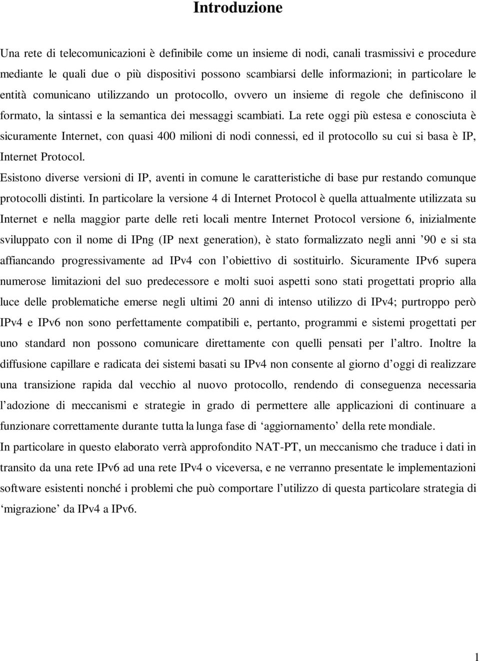 La rete oggi più estesa e conosciuta è sicuramente Internet, con quasi 400 milioni di nodi connessi, ed il protocollo su cui si basa è IP, Internet Protocol.