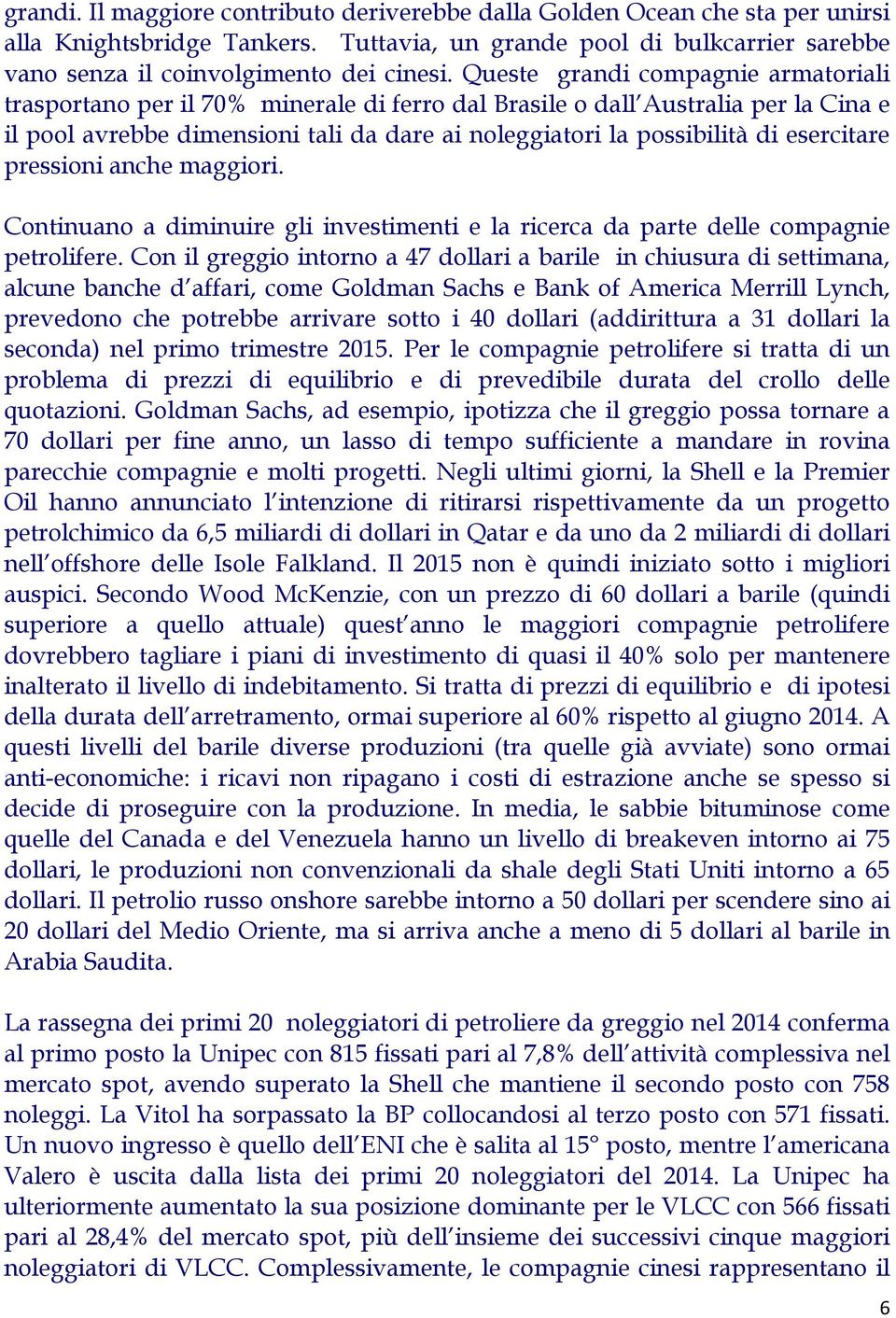 esercitare pressioni anche maggiori. Continuano a diminuire gli investimenti e la ricerca da parte delle compagnie petrolifere.