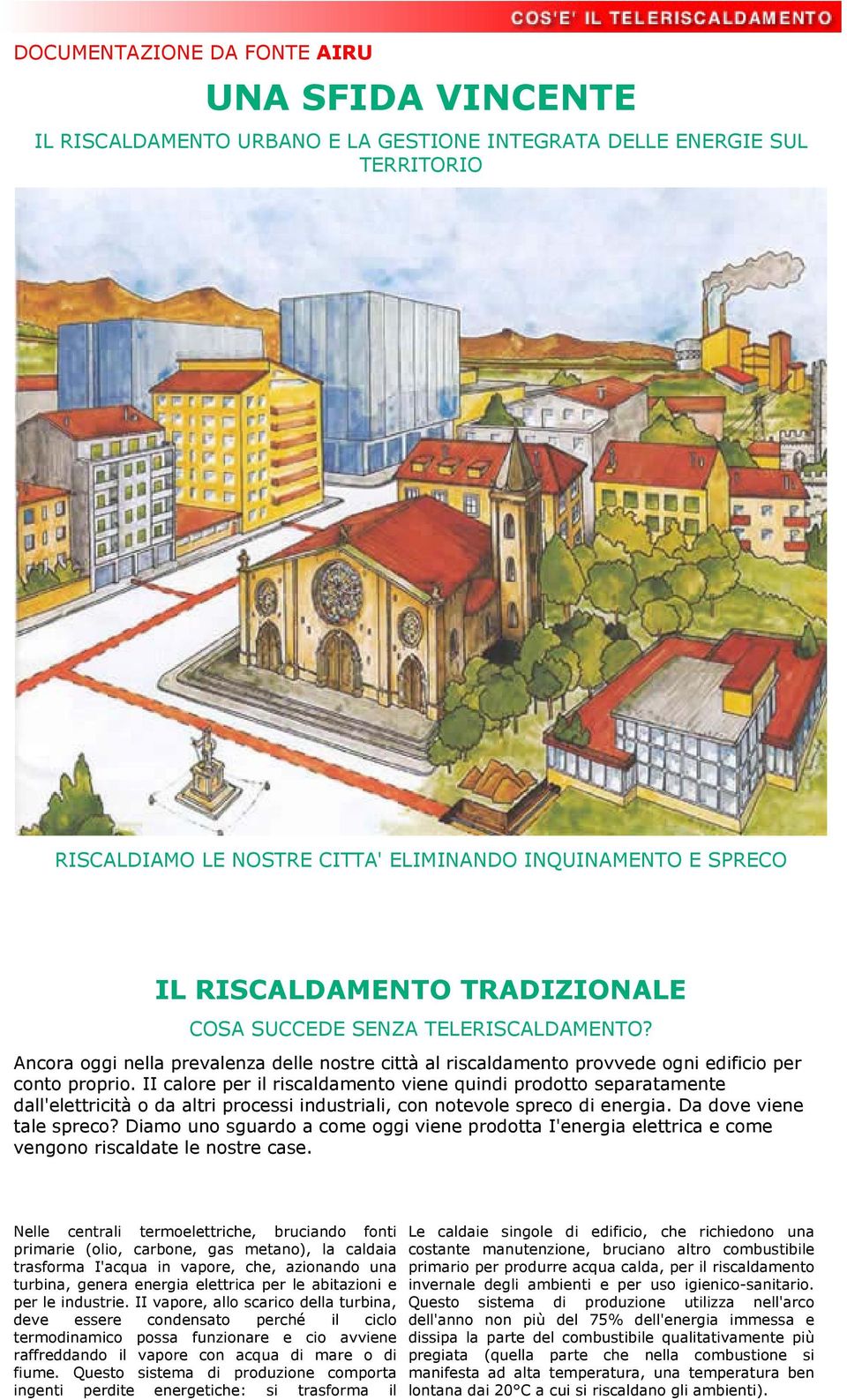 II calore per il riscaldamento viene quindi prodotto separatamente dall'elettricità o da altri processi industriali, con notevole spreco di energia. Da dove viene tale spreco?