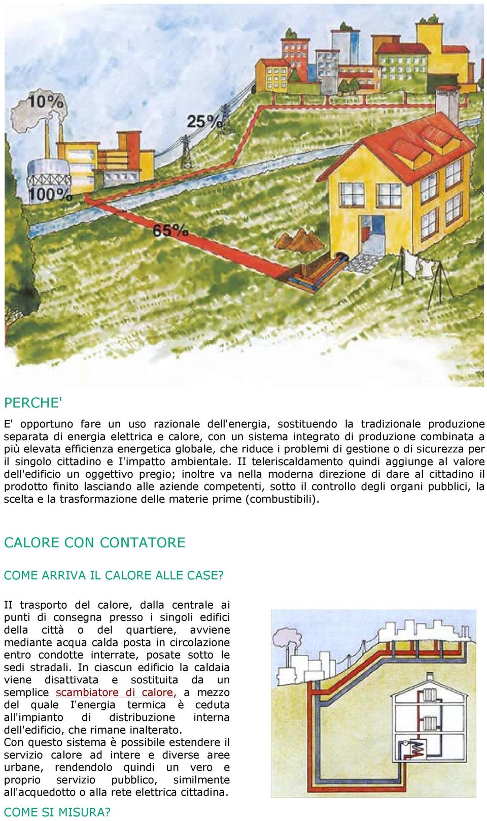 II teleriscaldamento quindi aggiunge al valore dell'edificio un oggettivo pregio; inoltre va nella moderna direzione di dare al cittadino il prodotto finito lasciando alle aziende competenti, sotto