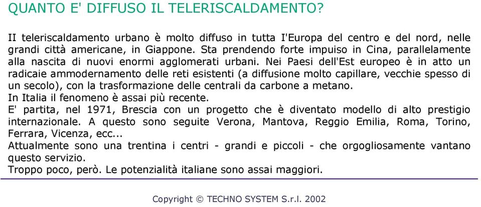 Nei Paesi dell'est europeo è in atto un radicaie ammodernamento delle reti esistenti (a diffusione molto capillare, vecchie spesso di un secolo), con la trasformazione delle centrali da carbone a