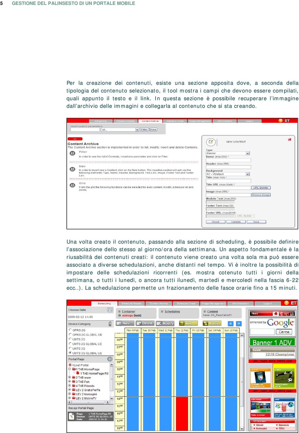 Una volta creato il contenuto, passando alla sezione di scheduling, è possibile definire l associazione dello stesso al giorno/ora della settimana.