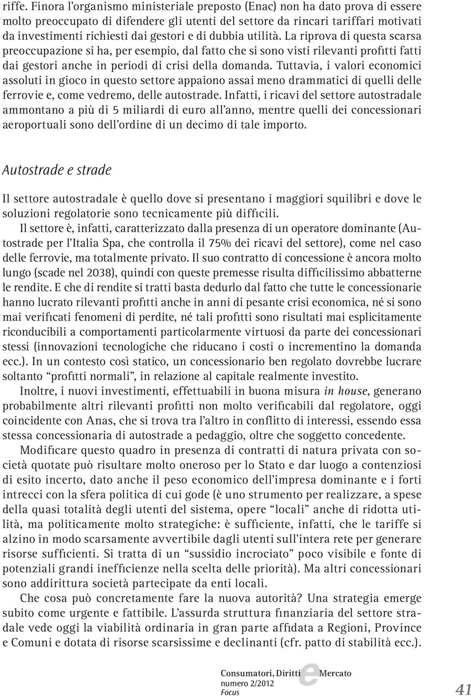 Tuttavia, i valori conomici assoluti in gioco in qusto sttor appaiono assai mno drammatici di qulli dll frrovi, com vdrmo, dll autostrad.