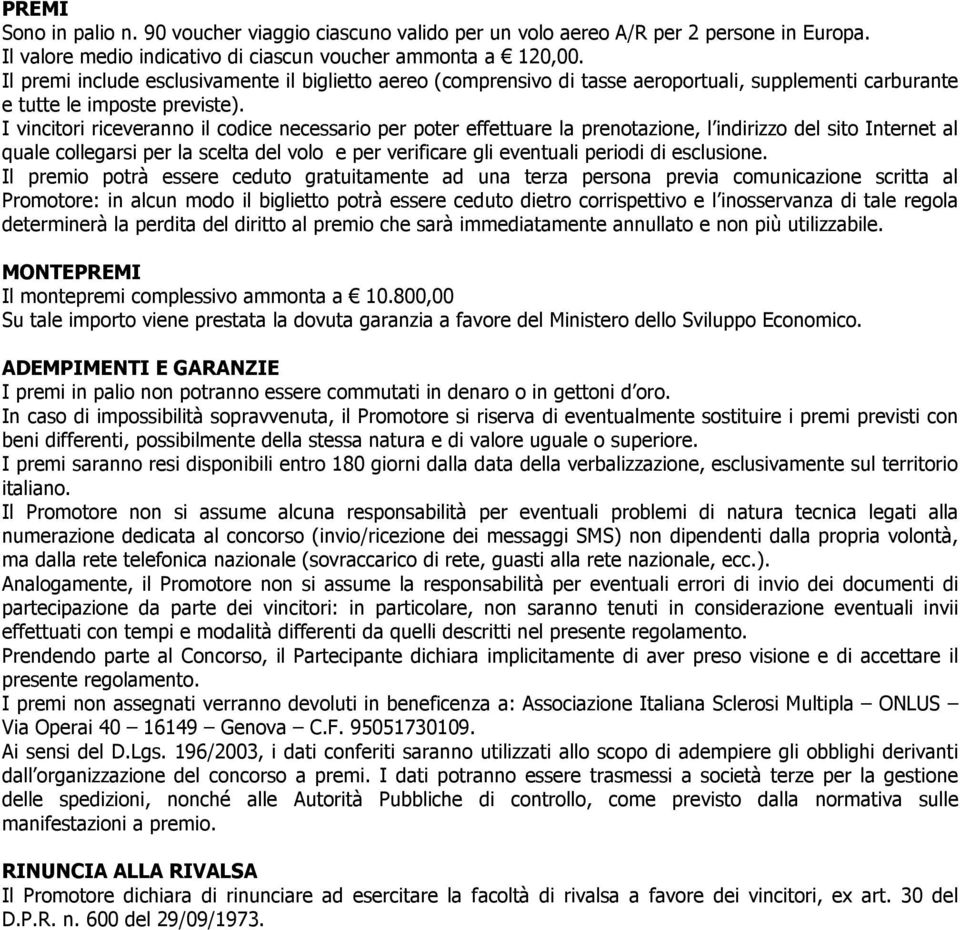 I vincitori riceveranno il codice necessario per poter effettuare la prenotazione, l indirizzo del sito Internet al quale collegarsi per la scelta del volo e per verificare gli eventuali periodi di