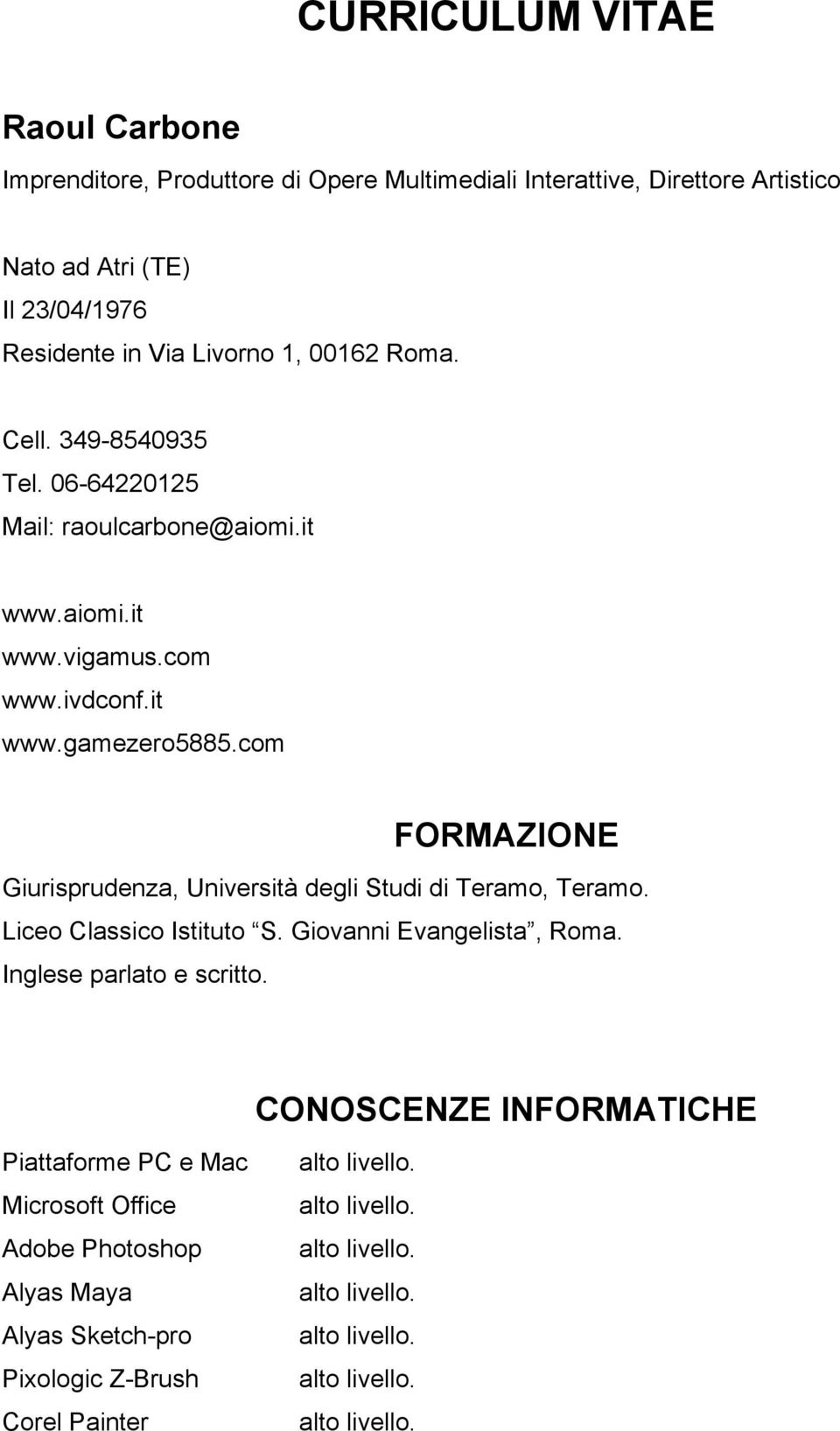 it www.gamezero5885.com FORMAZIONE Giurisprudenza, Università degli Studi di Teramo, Teramo. Liceo Classico Istituto S. Giovanni Evangelista, Roma.