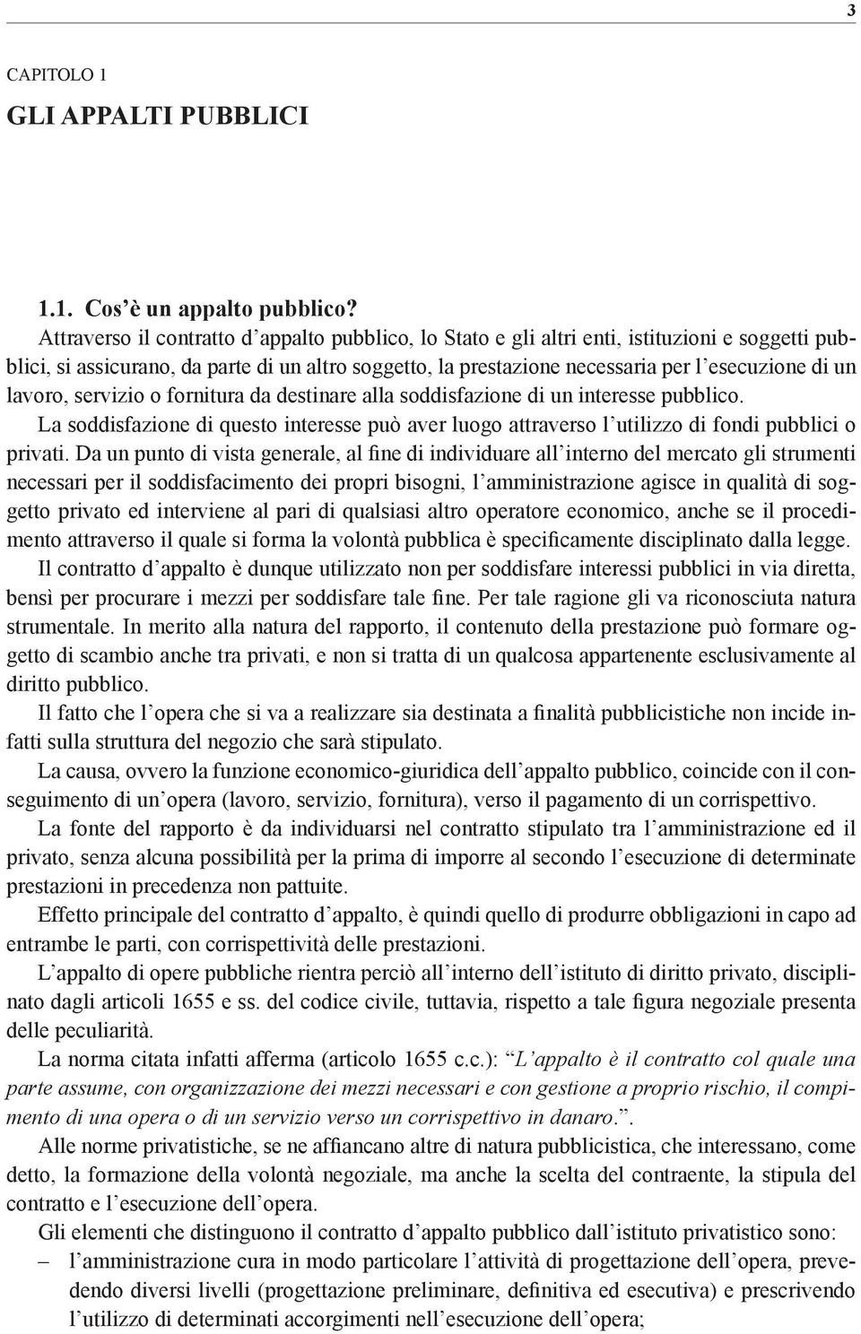 lavoro, servizio o fornitura da destinare alla soddisfazione di un interesse pubblico. La soddisfazione di questo interesse può aver luogo attraverso l utilizzo di fondi pubblici o privati.