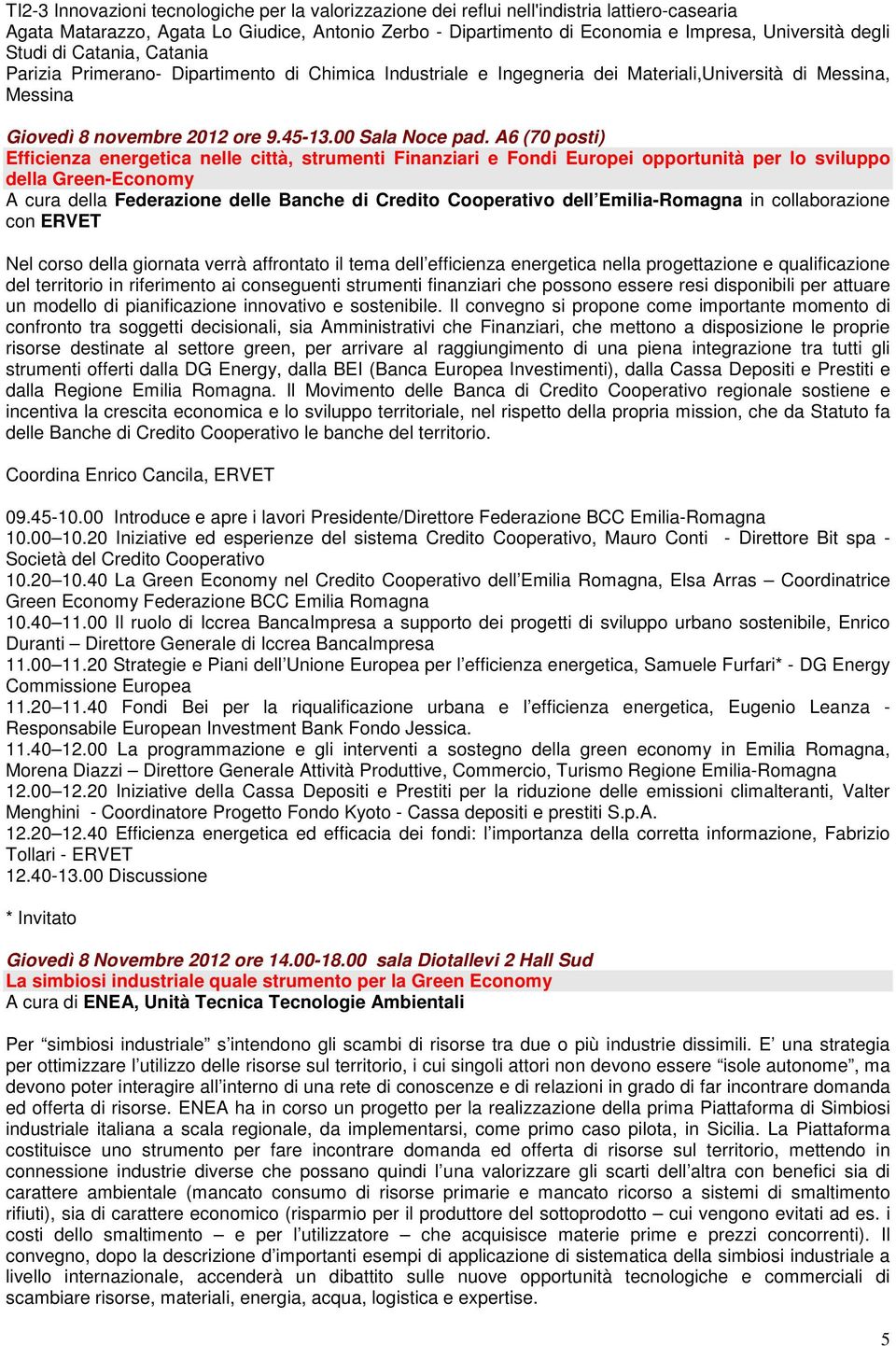 A6 (70 posti) Efficienza energetica nelle città, strumenti Finanziari e Fondi Europei opportunità per lo sviluppo della Green-Economy A cura della Federazione delle Banche di Credito Cooperativo dell