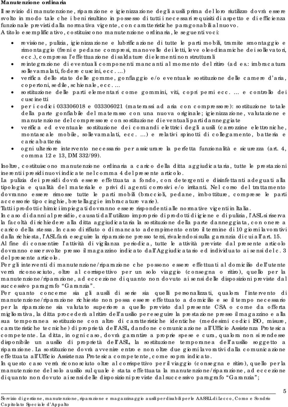 A titolo esemplificativo, costituiscono manutenzione ordinaria, le seguenti voci: revisione, pulizia, igienizzazione e lubrificazione di tutte le parti mobili, tramite smontaggio e rimontaggio (freni