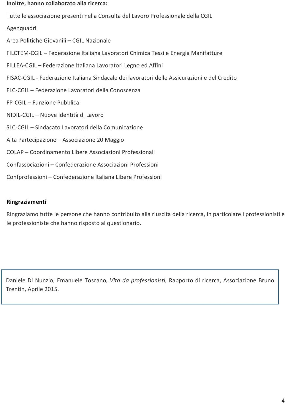 del Credito FLC- CGIL Federazione Lavoratori della Conoscenza FP- CGIL Funzione Pubblica NIDIL- CGIL Nuove Identità di Lavoro SLC- CGIL Sindacato Lavoratori della Comunicazione Alta Partecipazione