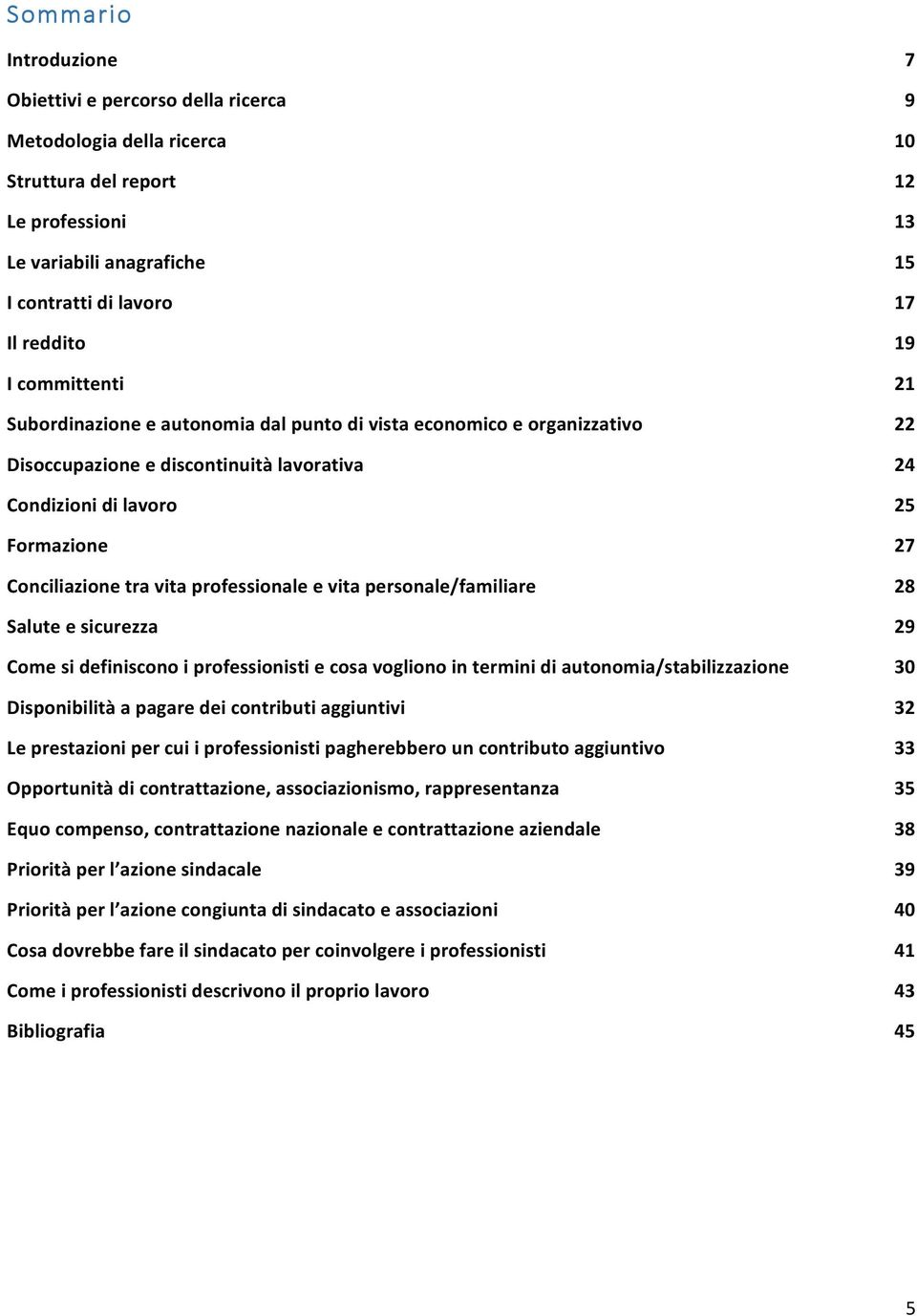 personale/familiare Salute e sicurezza Come si definiscono i professionisti e cosa vogliono in termini di autonomia/stabilizzazione Disponibilità a pagare dei contributi aggiuntivi Le prestazioni per