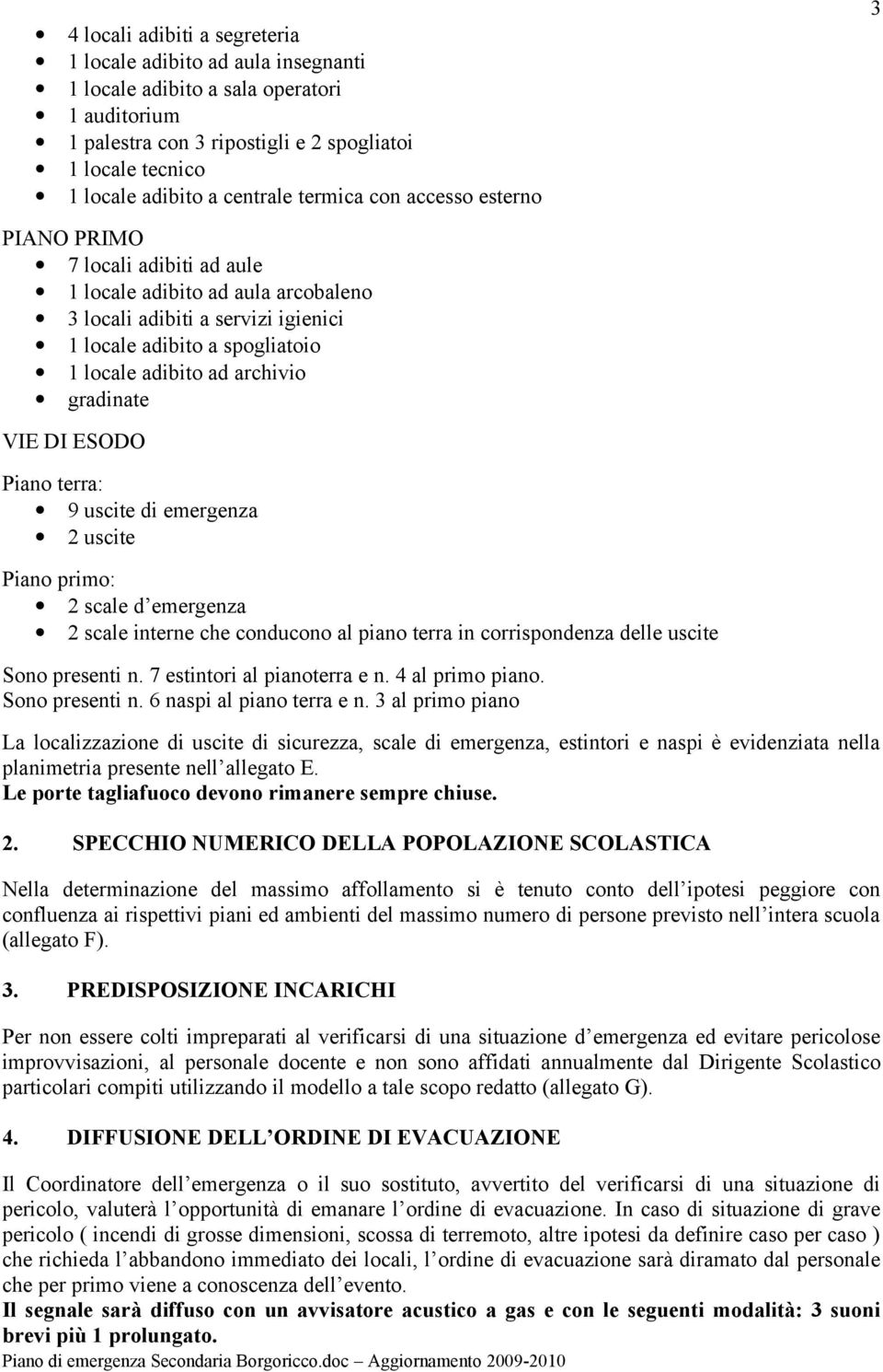 archivio gradinate VIE DI ESODO Piano terra: 9 uscite di emergenza 2 uscite Piano primo: 2 scale d emergenza 2 scale interne che conducono al piano terra in corrispondenza delle uscite Sono presenti