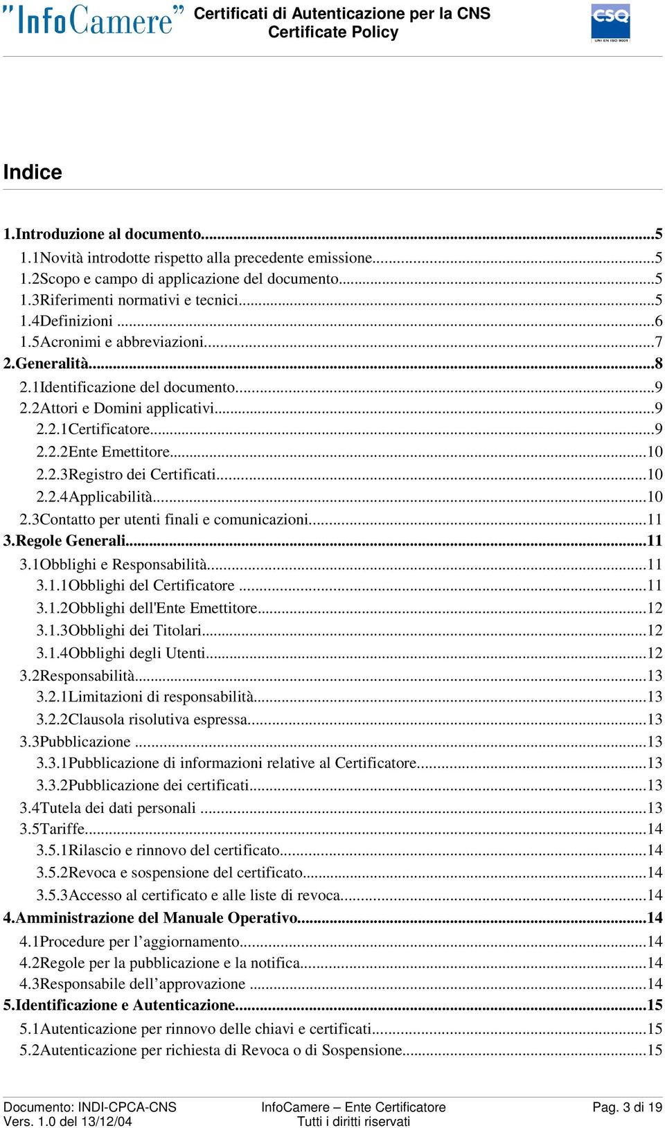 ..10 2.2.4Applicabilità...10 2.3Contatto per utenti finali e comunicazioni...11 3.Regole Generali...11 3.1Obblighi e Responsabilità...11 3.1.1Obblighi del Certificatore...11 3.1.2Obblighi dell'ente Emettitore.