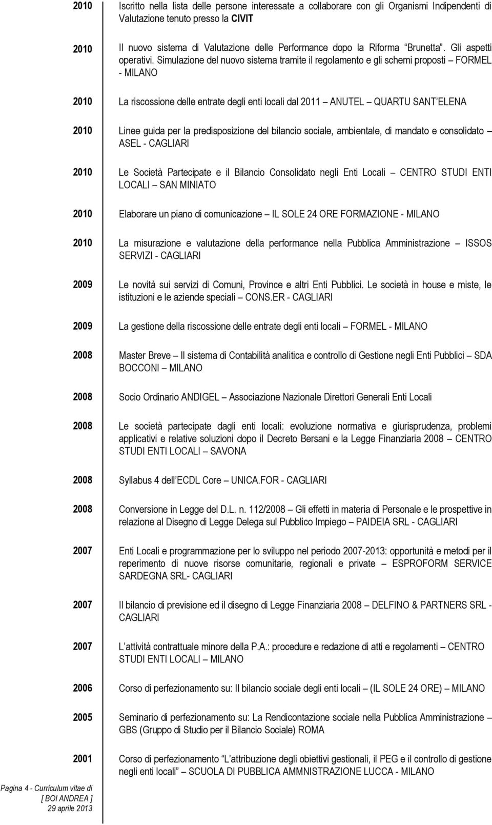 Simulazione del nuovo sistema tramite il regolamento e gli schemi proposti FORMEL - MILANO 2010 La riscossione delle entrate degli enti locali dal 2011 ANUTEL QUARTU SANT ELENA 2010 Linee guida per