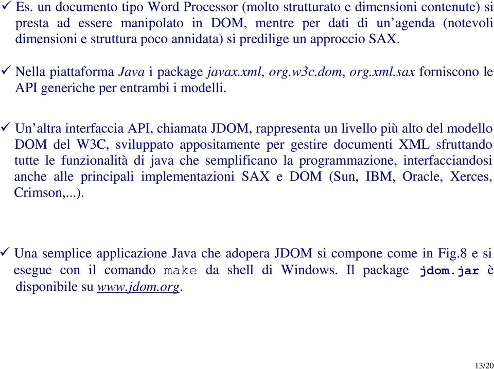 Un altra interfaccia API, chiamata JDOM, rappresenta un livello più alto del modello DOM del W3C, sviluppato appositamente per gestire documenti XML sfruttando tutte le funzionalità di java che