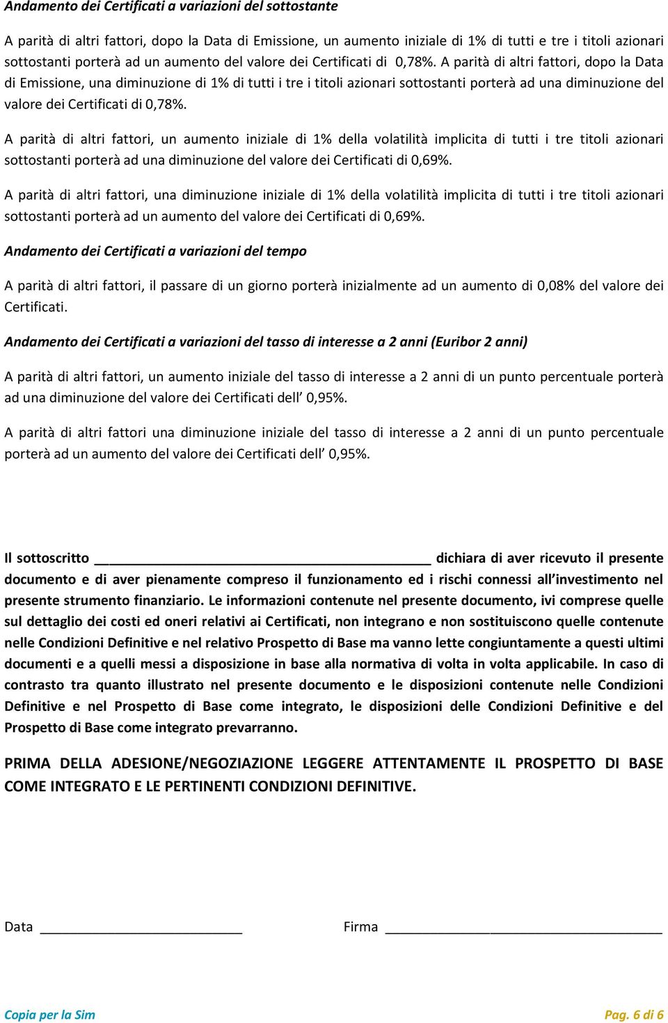 A parità di altri fattori, dopo la Data di Emissione, una diminuzione di 1% di tutti i tre i titoli azionari sottostanti porterà ad una diminuzione del valore dei Certificati di 0,78%.