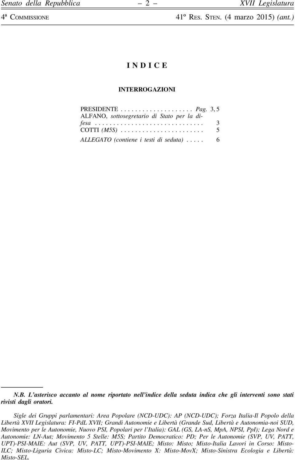 Sigle dei Gruppi parlamentari: Area Popolare (NCD-UDC): AP (NCD-UDC); Forza Italia-Il Popolo della Libertà : FI-PdL XVII; Grandi Autonomie e Libertà (Grande Sud, Libertà e Autonomia-noi SUD,