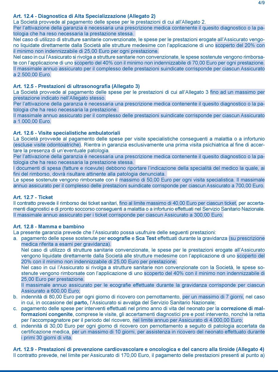 Nel caso di utilizzo di strutture sanitarie convenzionate, le spese per le prestazioni erogate all Assicurato vengono liquidate direttamente dalla Società alle strutture medesime con l applicazione