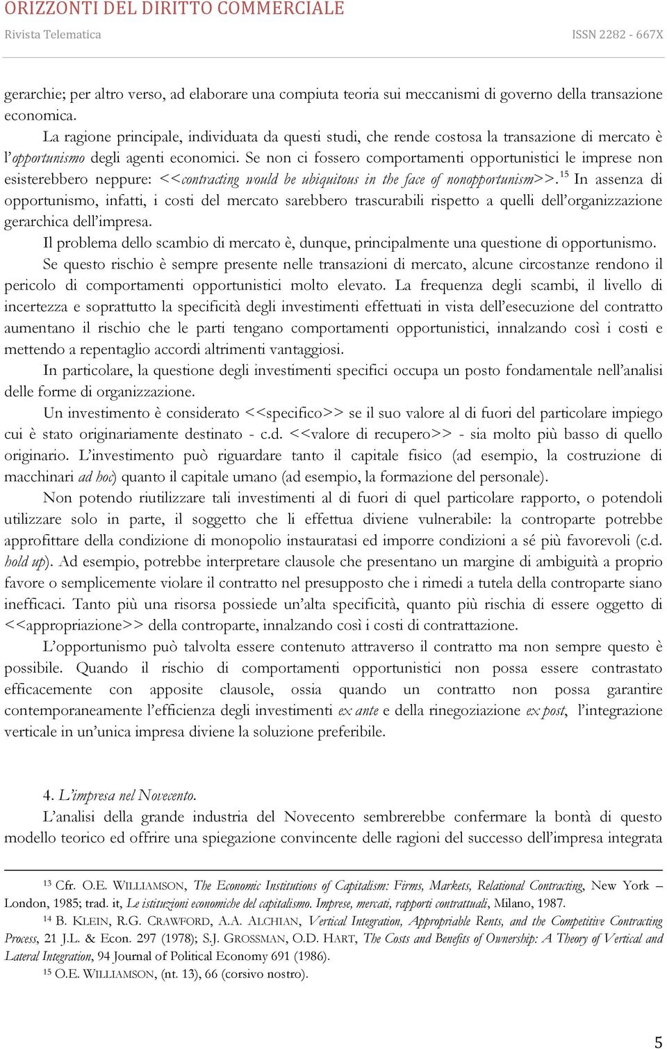 Se non ci fossero comportamenti opportunistici le imprese non esisterebbero neppure: <<contracting would be ubiquitous in the face of nonopportunism>>.