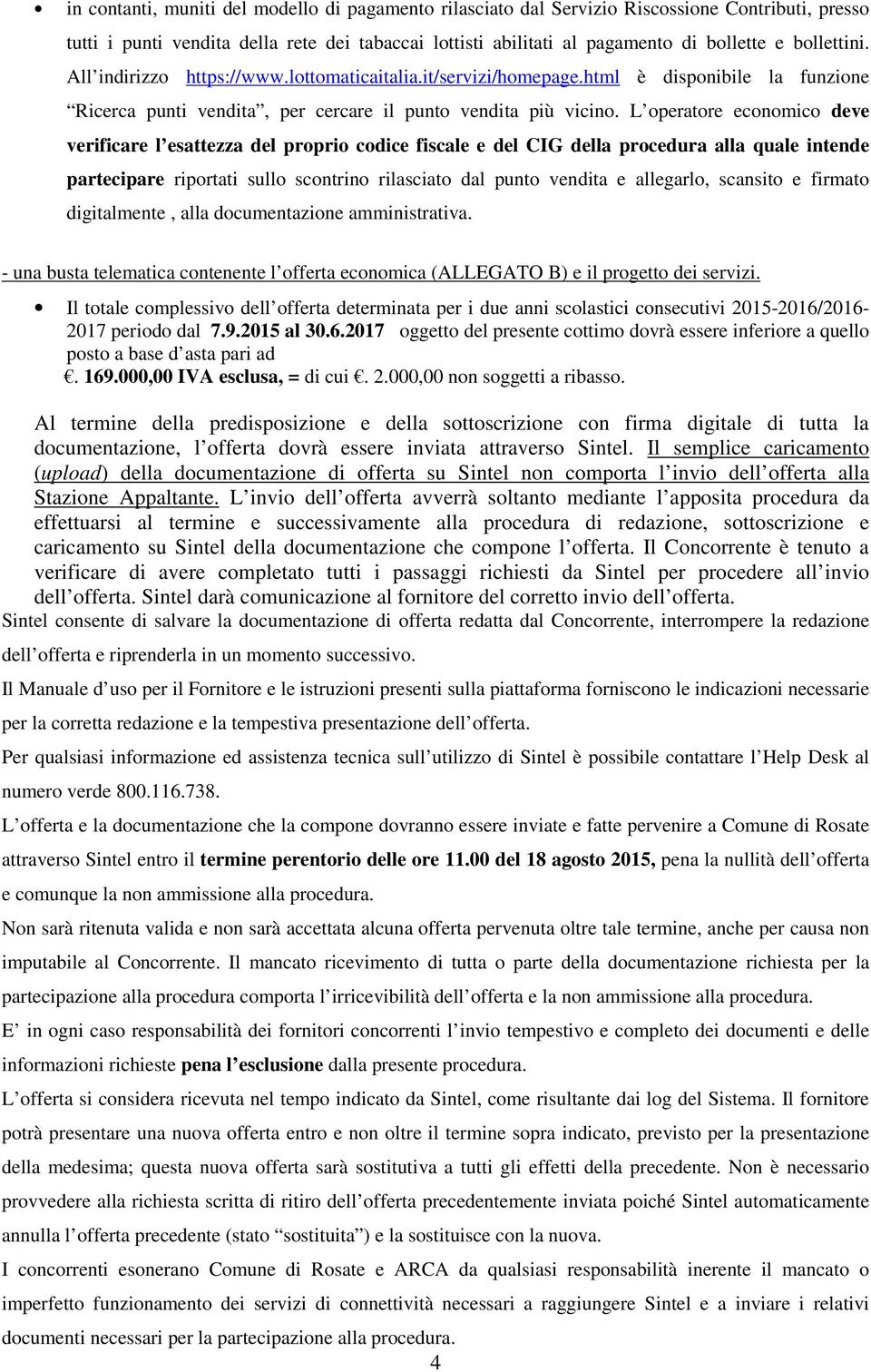 L operatore economico deve verificare l esattezza del proprio codice fiscale e del CIG della procedura alla quale intende partecipare riportati sullo scontrino rilasciato dal punto vendita e