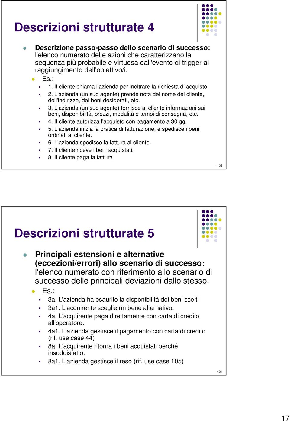 L'azienda (un suo agente) prende nota del nome del cliente, dell'indirizzo, dei beni desiderati, etc. 3.