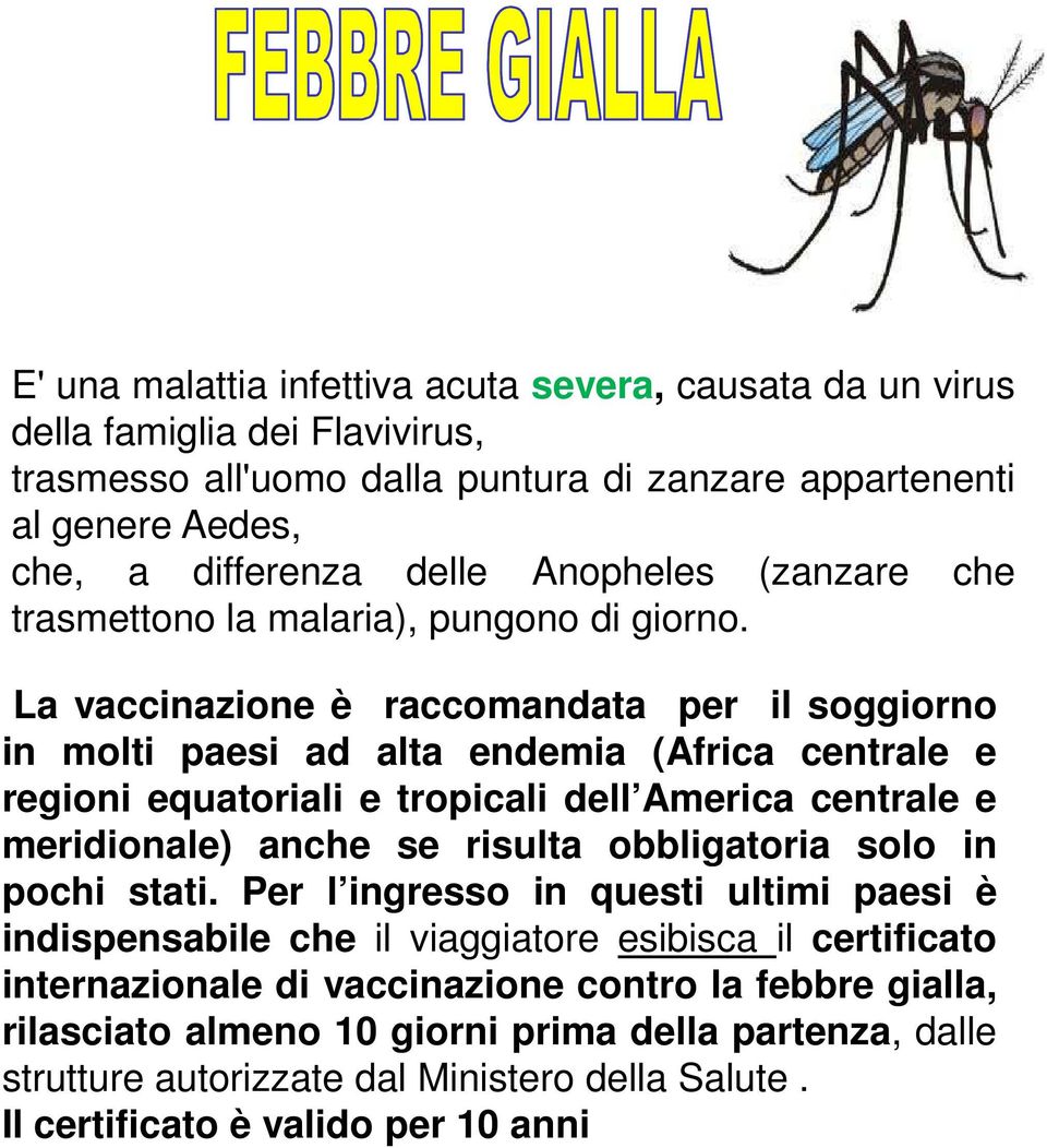 La vaccinazione è raccomandata per il soggiorno in molti paesi ad alta endemia (Africa centrale e regioni equatoriali e tropicali dell America centrale e meridionale) anche se risulta